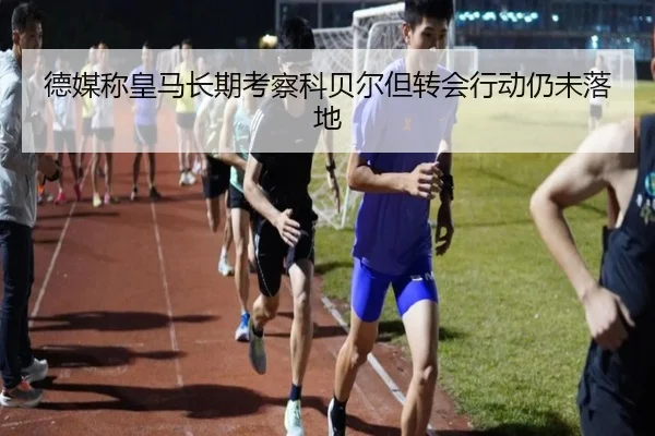 德媒称皇马长期考察科贝尔但转会行动仍未落地